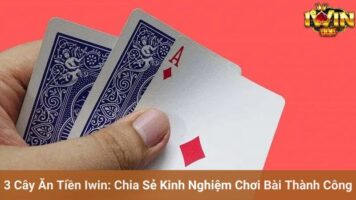 3 Cây Ăn Tiền Iwin: Chia Sẻ Kinh Nghiệm Chơi Bài Thành Công